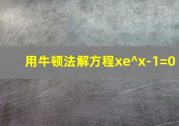 用牛顿法解方程xe^x-1=0